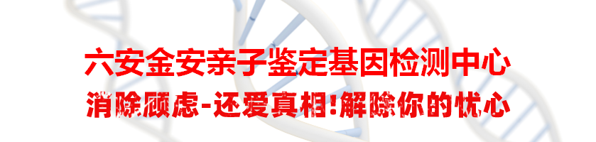 六安金安亲子鉴定基因检测中心